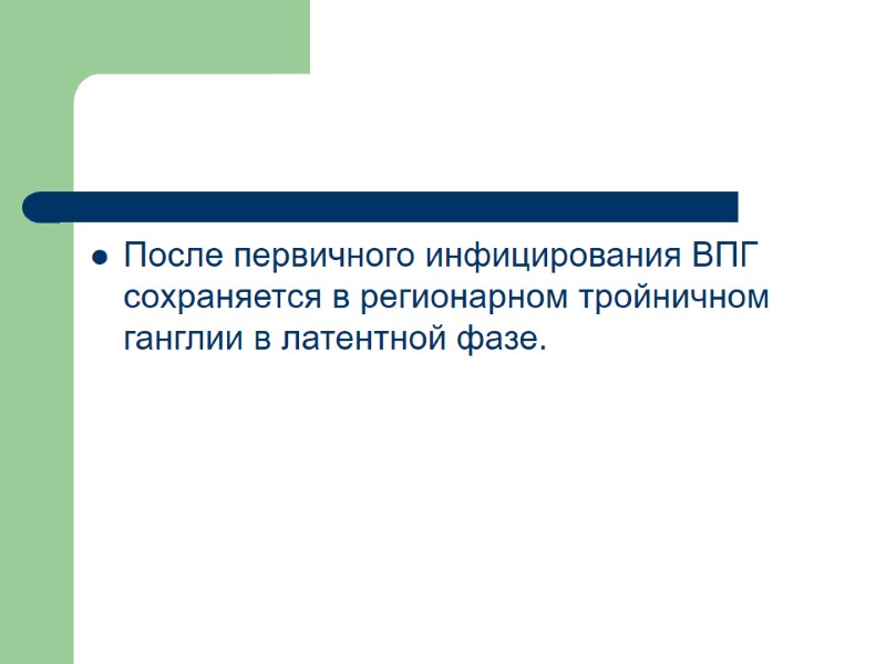 После первичного инфицирования ВПГ сохраняется в регионарном тройничном ганглии в латентной фазе.